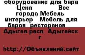оборудование для бара › Цена ­ 80 000 - Все города Мебель, интерьер » Мебель для баров, ресторанов   . Адыгея респ.,Адыгейск г.